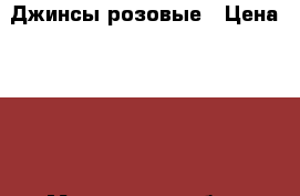 Джинсы розовые › Цена ­ 500 - Московская обл., Москва г. Одежда, обувь и аксессуары » Женская одежда и обувь   . Московская обл.,Москва г.